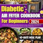 Discover Deliciously Healthy Meals: Diabetes Air Fryer Cookbook for Beginners – 2000 Days of Simple Healthy Diabetic Recipes for Type 1 & 2 Diabetes, Plus a 42-Day Low-Fat Meal Plan!