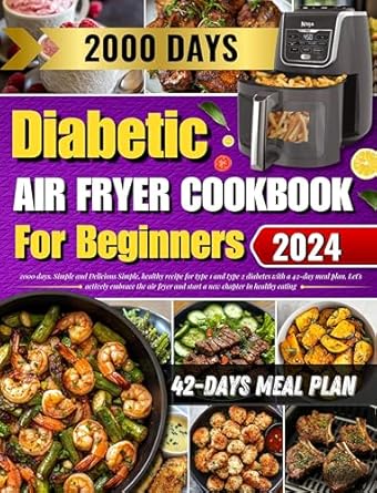 Discover Deliciously Healthy Meals: Diabetes Air Fryer Cookbook for Beginners – 2000 Days of Simple Healthy Diabetic Recipes for Type 1 & 2 Diabetes, Plus a 42-Day Low-Fat Meal Plan!