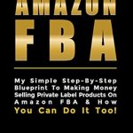 Unlock Your E-Commerce Success: A Comprehensive Review of ‘AMAZON FBA: Amazon FBA for Beginners: My Simple Step-By-Step Blueprint To Making Money Selling Private Label Products On Amazon FBA & How You Can Do It Too!’ Unlock Your E-Commerce Success: A Comprehensive Review of ‘AMAZON FBA: Amazon FBA for Beginners: My Simple Step-By-Step Blueprint To Making Money Selling Private Label Products On Amazon FBA & How You Can Do It Too!’