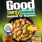 Discover the Secrets to Healthy Eating: A Comprehensive Review of the Good Energy Cookbook for Beginners: 200+ Nutritious Recipes Inspired by Dr. Casey Means’ Teaching for Weight Loss, Healthy Eating, Maximize Metabolic Health, and with a 30 Days Meal Plan