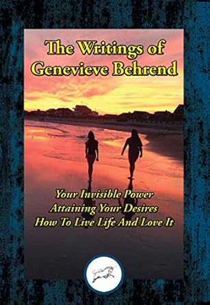Unlock Your Potential: A Compelling Review of The Writings of Genevieve Behrend: Your Invisible Power; Attaining Your Desires; How to Live Life and Love It