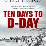 An Unforgettable Insight into History: TEN DAYS TO D-DAY – The Countdown to the Liberation of Europe (David Stafford World War II History)