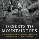 Transform Your Life with This Inspiring Guide: Deserts to Mountaintops: Choosing Our Healing Through Radical Self-Acceptance