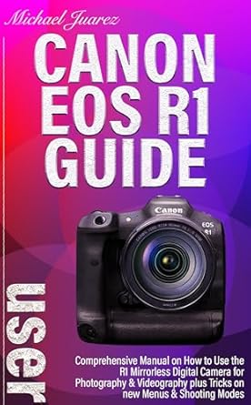 Unlock Your Photography Potential: A Comprehensive Review of the CANON EOS R1 USER GUIDE: Comprehensive Manual on How to Use the R1 Mirrorless Digital Camera for Photography & Videography plus Tricks on New Menus & Shooting Modes