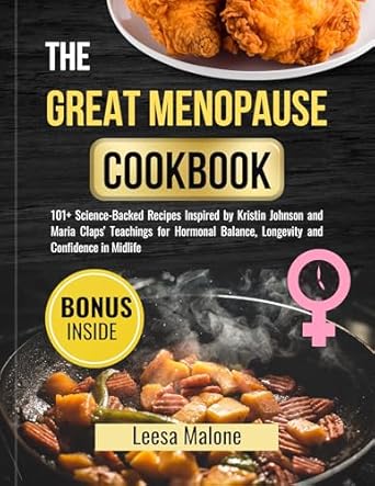 Transform Your Wellness Journey: A Comprehensive Review of The Great Menopause Cookbook: 101+ Science-Backed Recipes Inspired by Kristin Johnson and Maria Claps’ Teachings for Hormonal Balance, Longevity and Confidence in Midlife