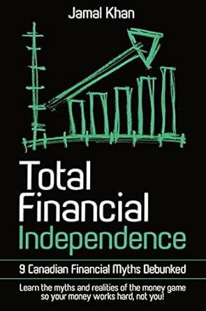 Unlocking Wealth: A Comprehensive Review of ‘Total Financial Independence: 9 Canadian Financial Myths Debunked’ – Learn the Myths and Realities of the Money Game So Your Money Works Hard, Not You!