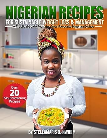 Discover the Secrets to Healthy Eating: A Review of ‘Nigerian Recipes for Sustainable Weight Loss & Management: A Practical Guide Featuring Your Favorite Nigerian Dishes’