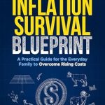 Discover How to Thrive During Economic Challenges: A Review of ‘INFLATION SURVIVAL BLUEPRINT: A Practical Guide for the Everyday Family to Overcome Rising Costs’