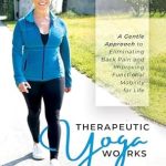 Discover How ‘Therapeutic Yoga Works: A Gentle Approach to Eliminating Back Pain and Improving Functional Mobility for Life’ Transformed My Well-Being!
