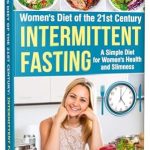 Discover the Secrets to a Healthy Lifestyle: Women’s Diet of the 21st Century: Intermittent Fasting – A Simple Diet for Women’s Health and Slimness