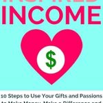 Discover How to Transform Your Passions into Profit: A Review of ‘Inspired Income: 10 Steps to Use Your Gifts and Passions to Make Money, Make a Difference and Do What You Love for Life!’