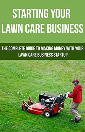 Unlock Your Entrepreneurial Potential: A Comprehensive Review of ‘Starting Your Lawn Care Business: The Complete Guide to Making Money with Your Lawn Care Business Startup’