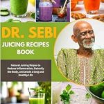 Unlock the Secrets to Wellness: A Comprehensive Review of Dr Sebi Juicing Recipe Book: Natural Juicing Recipes to Reduce Inflammation, Detoxify the Body, and Attain a Long and Healthy Life