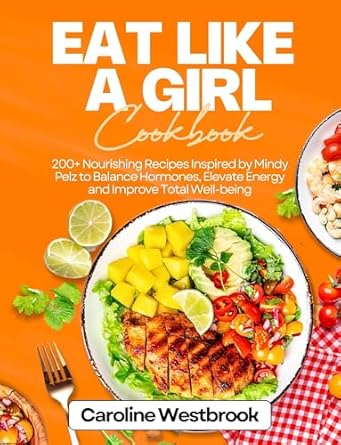 Discover the Secrets to Wellness: A Comprehensive Review of the Eat Like a Girl Cookbook: 200+ Nourishing Recipes Inspired by Mindy Pelz to Balance Hormones, Elevate Energy and Improve Total Well-being