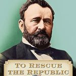 An Eye-Opening Exploration of Leadership: To Rescue the Republic: Ulysses S. Grant, the Fragile Union, and the Crisis of 1876