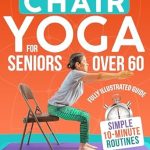Discover the Secret to Active Aging: A Comprehensive Review of ‘Chair Yoga for Seniors Over 60: Transform Your Health, Boost Mobility, and Shed Pounds with Simple 10-Minute Routines to Reach Your Wellness Potential’