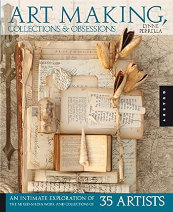 Discover the Fascinating World of Creativity: A Review of ‘Art Making, Collections, and Obsessions: An Intimate Exploration of the Mixed-Media Work and Collections of 35 Artists’