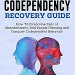 Transform Your Life: A Must-Read Review of The Codependency Recovery Guide: How To Overcome Fear of Abandonment, End People Pleasing and Conquer Codependent Behavior (Breaking Free: A Mental Health Series)