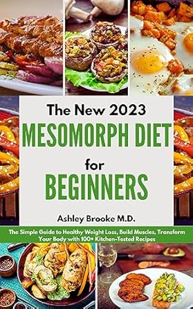 Unlock Your Fitness Potential: A Comprehensive Review of THE NEW 2023 MESOMORPH DIET FOR BEGINNERS – The Simple Guide to Healthy Weight Loss, Build Muscles, Transform Your Body with 100+ Kitchen-Tested Recipes