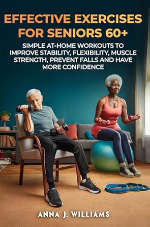 Unlock Your Best Self: A Comprehensive Review of ‘EFFECTIVE EXERCISES FOR SENIORS 60+: SIMPLE AT-HOME WORKOUTS TO IMPROVE STABILITY, FLEXIBILITY, MUSCLE STRENGTH, PREVENT FALLS AND HAVE MORE CONFIDENCE’