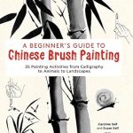 Discover the Art of Chinese Brush Painting: A Comprehensive Review of Beginner’s Guide to Chinese Brush Painting: 35 Painting Activities from Calligraphy to Animals to Landscapes Discover the Art of Chinese Brush Painting: A Comprehensive Review of Beginner’s Guide to Chinese Brush Painting: 35 Painting Activities from Calligraphy to Animals to Landscapes