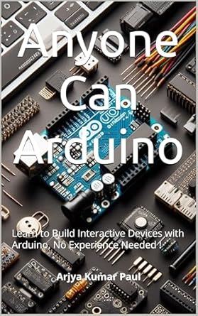 Unlock Your Creativity: A Comprehensive Review of ‘Anyone Can Arduino: Learn to Build Interactive Devices with Arduino, No Experience Needed!’