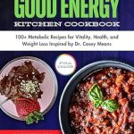 Transform Your Health with This Must-Read Review: Good Energy Kitchen Cookbook: 100+ Metabolic Recipes for Vitality, Health, and Weight Loss Inspired by Dr. Casey Means