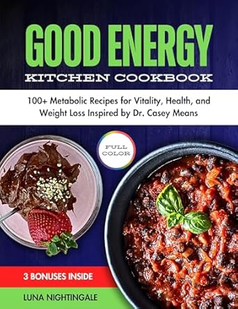Transform Your Health with This Must-Read Review: Good Energy Kitchen Cookbook: 100+ Metabolic Recipes for Vitality, Health, and Weight Loss Inspired by Dr. Casey Means