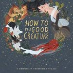 Discover Life Lessons from Nature: A Captivating Review of ‘How To Be A Good Creature: A Memoir in Thirteen Animals’