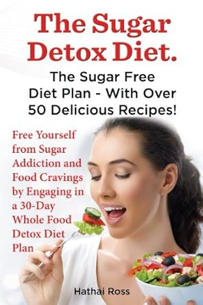 Transform Your Health with This Must-Read Guide: The Sugar Detox Diet: The Sugar Free Diet Plan – With Over 50 Delicious Recipes!
