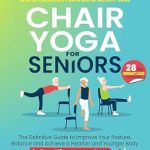 Transform Your Well-Being: A Comprehensive Review of ‘Chair Yoga for Seniors: Simple Exercises For a Rapid Weight Loss – The Definitive Guide to Improve Your Posture, Balance and Achieve a Healthier and Younger Body in Just a Few Minutes per Day’