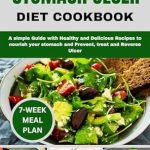 Discover the Healing Benefits: STOMACH ULCER DIET COOKBOOK – A Simple Guide with Healthy and Delicious Recipes to Nourish Your Stomach and Prevent, Treat, and Reverse Ulcers