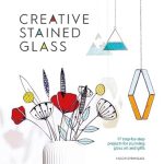 Unlock Your Artistic Potential with This Must-Have Guide: Creative Stained Glass: 17 Step-by-Step Projects for Stunning Glass Art and Gifts