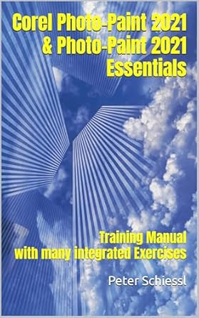 Unlock Your Creativity: A Comprehensive Review of Corel Photo-Paint 2021 and Photo-Paint 2021 Essentials: Training Manual with Many Integrated Exercises [Print Replica]