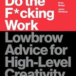 Unlock Your Creative Potential with This Must-Read: Do the F*cking Work: Lowbrow Advice for High-Level Creativity Unlock Your Creative Potential with This Must-Read: Do the F*cking Work: Lowbrow Advice for High-Level Creativity