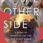 Discover the Hidden Depths of Creativity in ‘The Other Side: A Story of Women in Art and the Spirit World’ – A Captivating Exploration of Female Artists and the Mystical