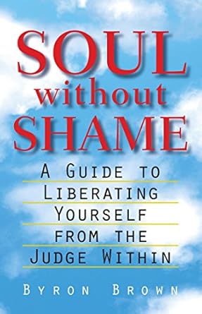 Transform Your Inner Dialogue: A Comprehensive Review of Soul without Shame: A Guide to Liberating Yourself from the Judge Within