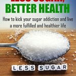 Transform Your Health Journey: A Comprehensive Review of LESS SUGAR, BETTER HEALTH – How to Kick Your Sugar Addiction and Live a More Fulfilled and Healthier Life