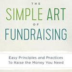 Unlocking Success: A Comprehensive Review of The Simple Art of Fundraising: Easy Principles and Practices To Raise the Money You Need