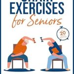 Transform Your Health: A Comprehensive Review of Low Impact and Gentle Chair Exercises for Seniors: Learn Cardio, Yoga, Core and Strength Training to Improve Endurance, Balance, and Flexibility in 20-minute Routines