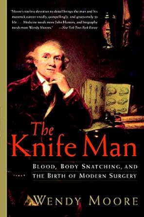 An Unforgettable Journey Through Medical History: The Knife Man: Blood, Body Snatching, and the Birth of Modern Surgery