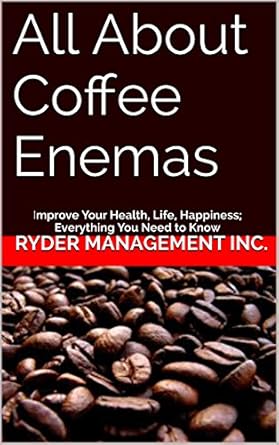 Discover the Benefits: A Comprehensive Review of ‘All About Coffee Enemas: Improve Your Health, Life, Happiness; Everything You Need to Know’