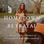 An Eye-Opening Read: Hometown Betrayal: A Tragic Story of Secrecy and Sexual Abuse in Mormon Country