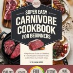 Discover the Secret to Effortless Health: A Comprehensive Review of the Super Easy Carnivore Diet Cookbook For Beginners: A High Protein Guide of Effortless & Tasty Recipes to Boost Vitality and Achieve Your Health Goals