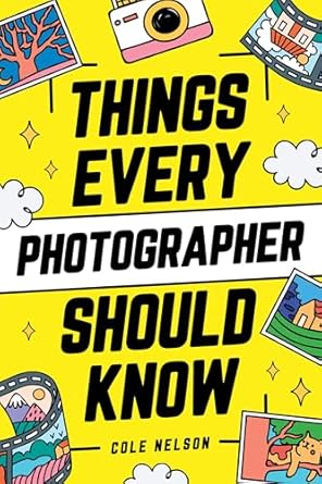 Unlock Your Photography Potential with This Essential Guide: Things Every Photographer Should Know: Mastering Composition, Lighting, Lenses, Focus, Editing, Posing, Storytelling, Color Theory, Exposure, and Much More!