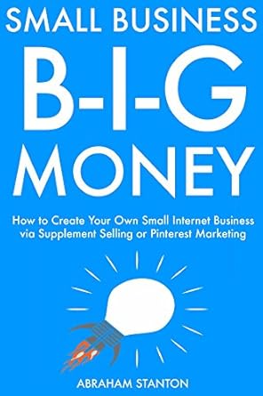 Unlock Your Financial Potential: A Comprehensive Review of ‘Small Business, Big Money: How to Create Your Own Small Internet Business via Supplement Selling or Pinterest Marketing from Amazon’