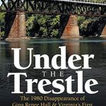 Unraveling the Mystery: A Gripping Review of Under the Trestle: The 1980 Disappearance of Gina Renee Hall & Virginia’s First “No Body” Murder Trial Unraveling the Mystery: A Gripping Review of Under the Trestle: The 1980 Disappearance of Gina Renee Hall & Virginia’s First “No Body” Murder Trial