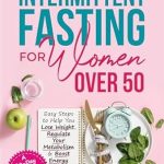 Transform Your Health After 50: A Comprehensive Review of ‘The Simple Guide to Intermittent Fasting for Women Over 50: Easy Steps to Help You Lose Weight, Regulate Your Metabolism & Boost Energy Using A 28-Day Meal Plan + 101 Tasty Recipes’