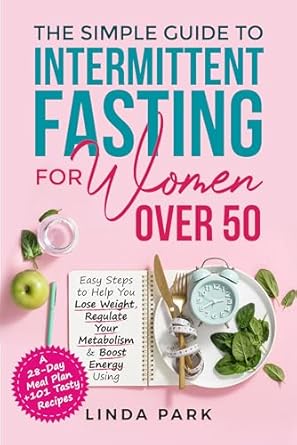 Transform Your Health After 50: A Comprehensive Review of ‘The Simple Guide to Intermittent Fasting for Women Over 50: Easy Steps to Help You Lose Weight, Regulate Your Metabolism & Boost Energy Using A 28-Day Meal Plan + 101 Tasty Recipes’
