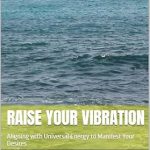 Transform Your Life: A Comprehensive Review of ‘Raise Your Vibration: Aligning with Universal Energy to Manifest Your Desires’